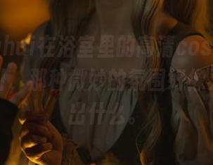 玉汇yuuhui在浴室里的高清cos,不知不觉被吸引,那种微妙的氛围好像又要联想出什么。