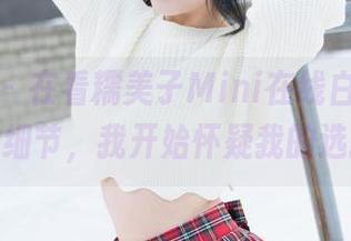 魅妍社 – 在看糯美子Mini在线白裙，那美图的细节，我开始怀疑我的选择了。